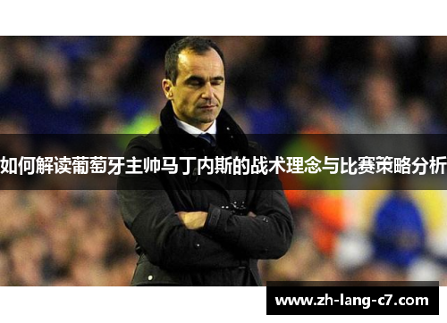 如何解读葡萄牙主帅马丁内斯的战术理念与比赛策略分析