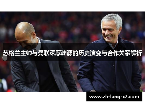 苏格兰主帅与曼联深厚渊源的历史演变与合作关系解析
