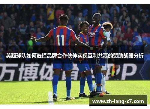 英超球队如何选择品牌合作伙伴实现互利共赢的赞助战略分析