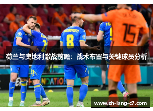 荷兰与奥地利激战前瞻：战术布置与关键球员分析