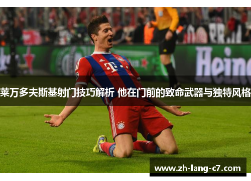 莱万多夫斯基射门技巧解析 他在门前的致命武器与独特风格