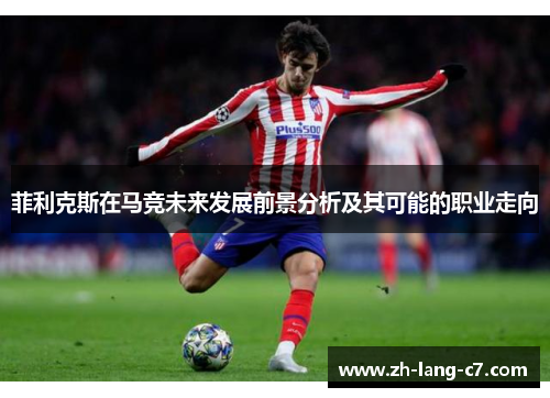 菲利克斯在马竞未来发展前景分析及其可能的职业走向