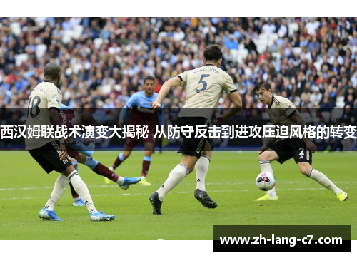西汉姆联战术演变大揭秘 从防守反击到进攻压迫风格的转变
