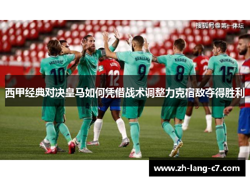 西甲经典对决皇马如何凭借战术调整力克宿敌夺得胜利