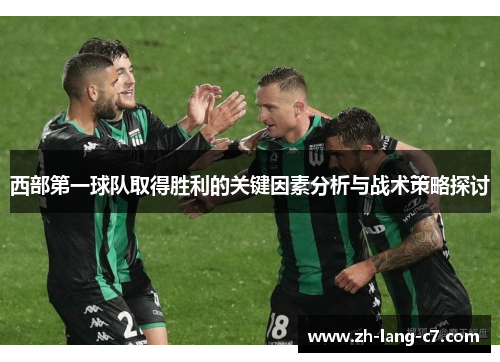 西部第一球队取得胜利的关键因素分析与战术策略探讨