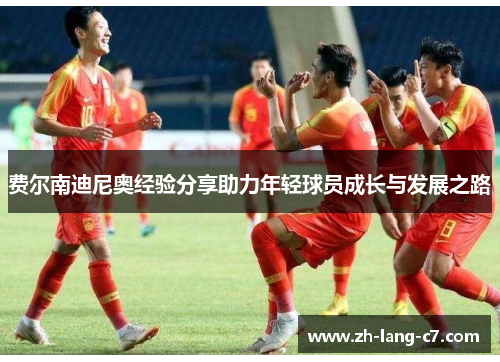 费尔南迪尼奥经验分享助力年轻球员成长与发展之路