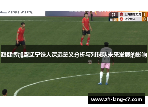 赵健博加盟辽宁铁人深远意义分析与对球队未来发展的影响