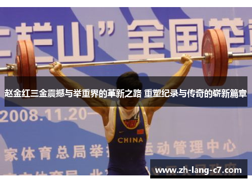 赵金红三金震撼与举重界的革新之路 重塑纪录与传奇的崭新篇章