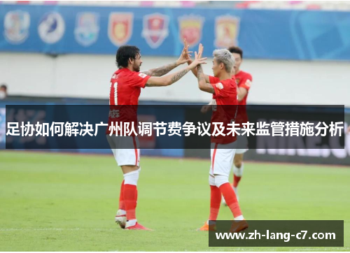 足协如何解决广州队调节费争议及未来监管措施分析