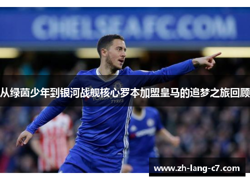 从绿茵少年到银河战舰核心罗本加盟皇马的追梦之旅回顾