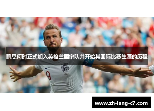 凯恩何时正式加入英格兰国家队并开始其国际比赛生涯的历程