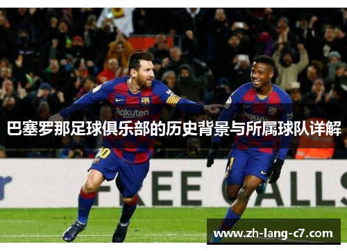 巴塞罗那足球俱乐部的历史背景与所属球队详解