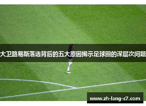 大卫路易斯落选背后的五大原因揭示足球圈的深层次问题