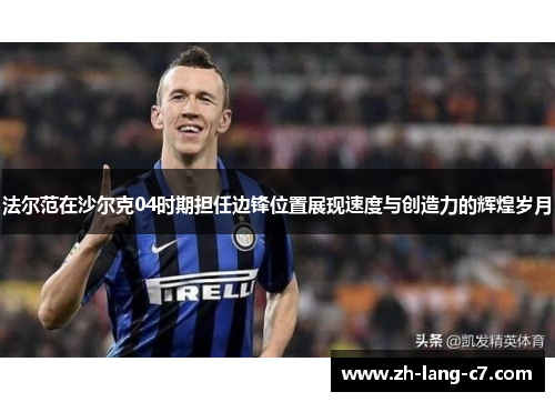 法尔范在沙尔克04时期担任边锋位置展现速度与创造力的辉煌岁月
