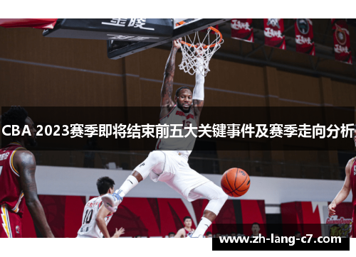 CBA 2023赛季即将结束前五大关键事件及赛季走向分析