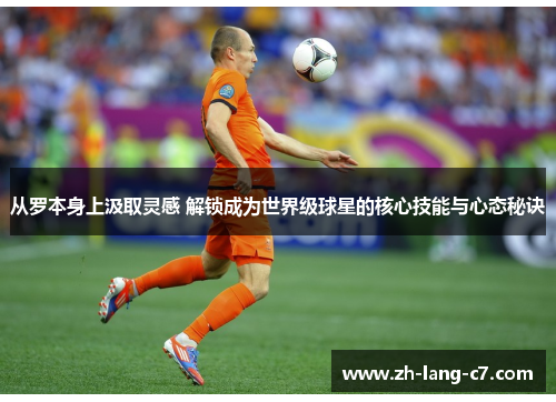 从罗本身上汲取灵感 解锁成为世界级球星的核心技能与心态秘诀