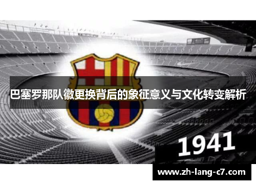 巴塞罗那队徽更换背后的象征意义与文化转变解析