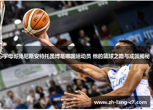 字母哥扬尼斯安特托昆博是哪国运动员 他的篮球之路与成就揭秘