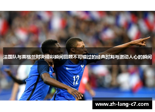 法国队与英格兰对决精彩瞬间回顾不可错过的经典时刻与激动人心的瞬间