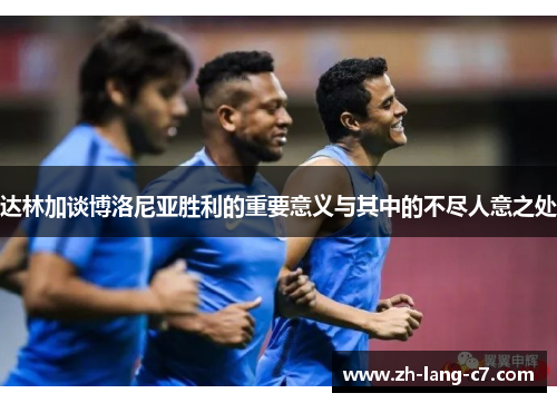 达林加谈博洛尼亚胜利的重要意义与其中的不尽人意之处