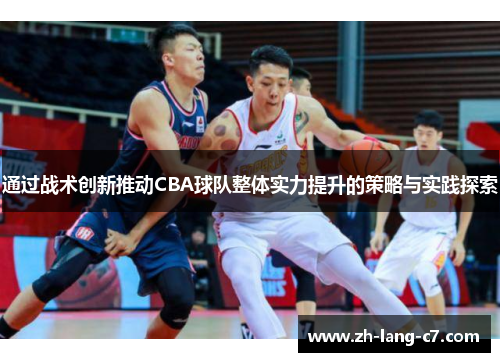 通过战术创新推动CBA球队整体实力提升的策略与实践探索