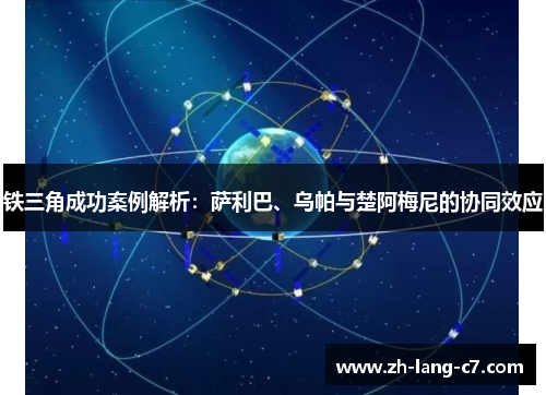 铁三角成功案例解析：萨利巴、乌帕与楚阿梅尼的协同效应