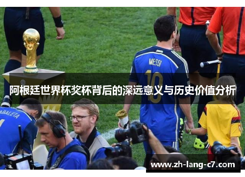阿根廷世界杯奖杯背后的深远意义与历史价值分析