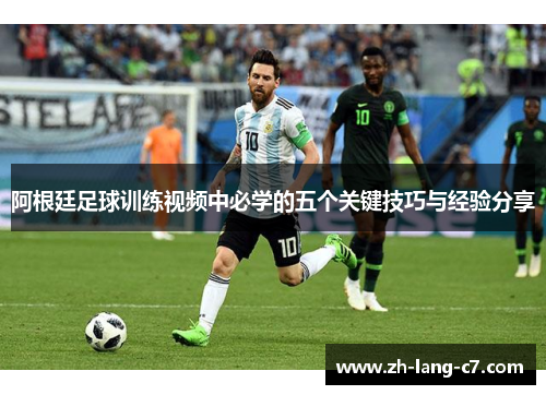 阿根廷足球训练视频中必学的五个关键技巧与经验分享