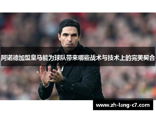阿诺德加盟皇马能为球队带来哪些战术与技术上的完美契合
