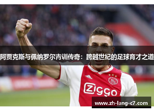 阿贾克斯与佩纳罗尔青训传奇：跨越世纪的足球育才之道
