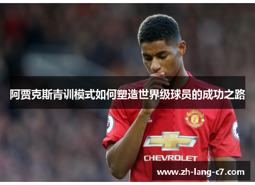 阿贾克斯青训模式如何塑造世界级球员的成功之路
