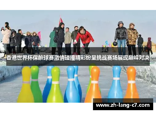 香港世界杯保龄球赛激情碰撞精彩纷呈挑战赛场展现巅峰对决