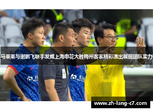 马莱莱与谢鹏飞联手发威上海申花大胜梅州客家精彩演出展现团队实力