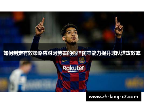 如何制定有效策略应对阿劳霍的强悍防守能力提升球队进攻效率