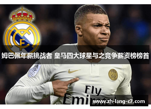 姆巴佩年薪挑战者 皇马四大球星与之竞争薪资榜榜首