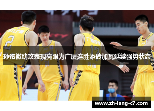 孙铭徽助攻表现亮眼为广厦连胜添砖加瓦延续强势状态