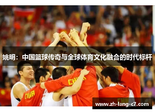 姚明：中国篮球传奇与全球体育文化融合的时代标杆