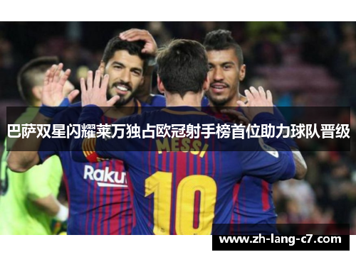 巴萨双星闪耀莱万独占欧冠射手榜首位助力球队晋级
