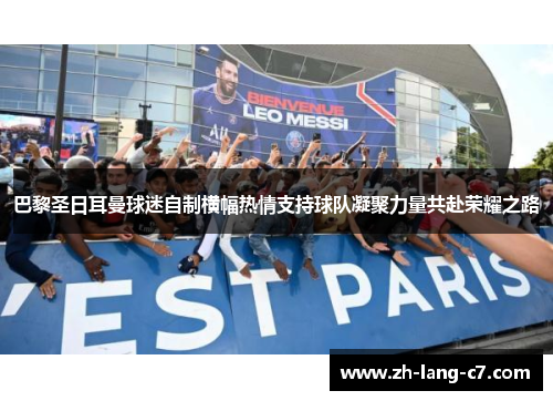巴黎圣日耳曼球迷自制横幅热情支持球队凝聚力量共赴荣耀之路