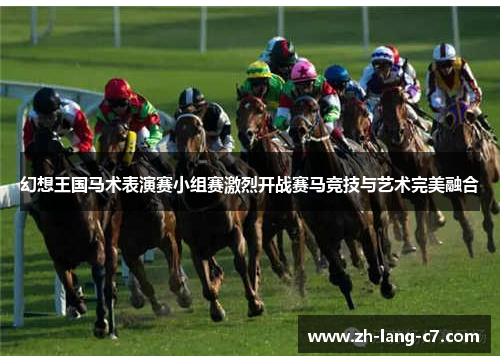 幻想王国马术表演赛小组赛激烈开战赛马竞技与艺术完美融合