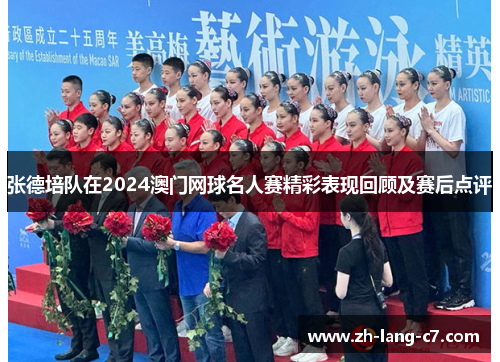张德培队在2024澳门网球名人赛精彩表现回顾及赛后点评