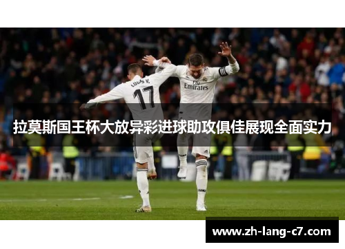 拉莫斯国王杯大放异彩进球助攻俱佳展现全面实力