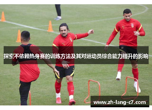 探索不依赖热身赛的训练方法及其对运动员综合能力提升的影响