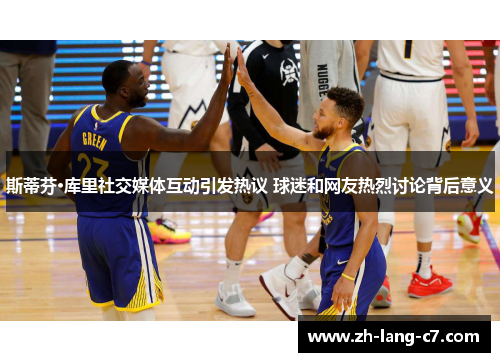 斯蒂芬·库里社交媒体互动引发热议 球迷和网友热烈讨论背后意义