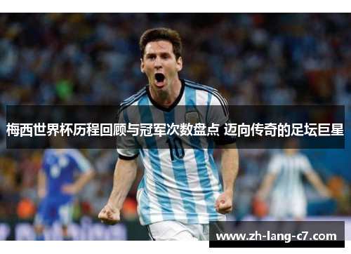 梅西世界杯历程回顾与冠军次数盘点 迈向传奇的足坛巨星