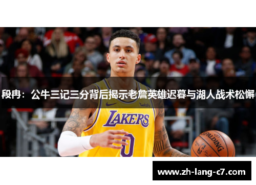 段冉：公牛三记三分背后揭示老詹英雄迟暮与湖人战术松懈