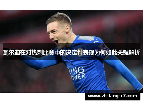 瓦尔迪在对热刺比赛中的决定性表现为何如此关键解析