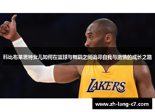 科比布莱恩特女儿如何在篮球与舞蹈之间追寻自我与激情的成长之路