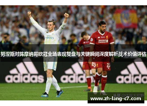 努涅斯对阵摩纳哥欧冠全场表现复盘与关键瞬间深度解析战术价值评估