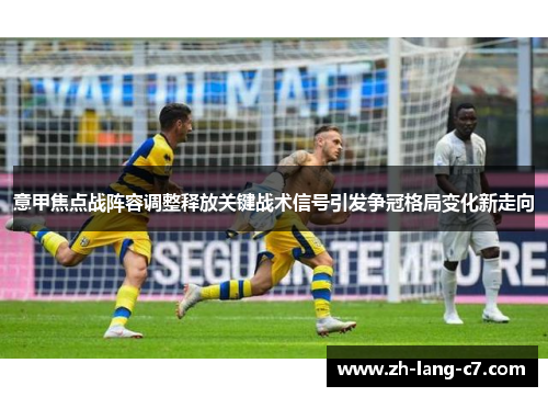 意甲焦点战阵容调整释放关键战术信号引发争冠格局变化新走向